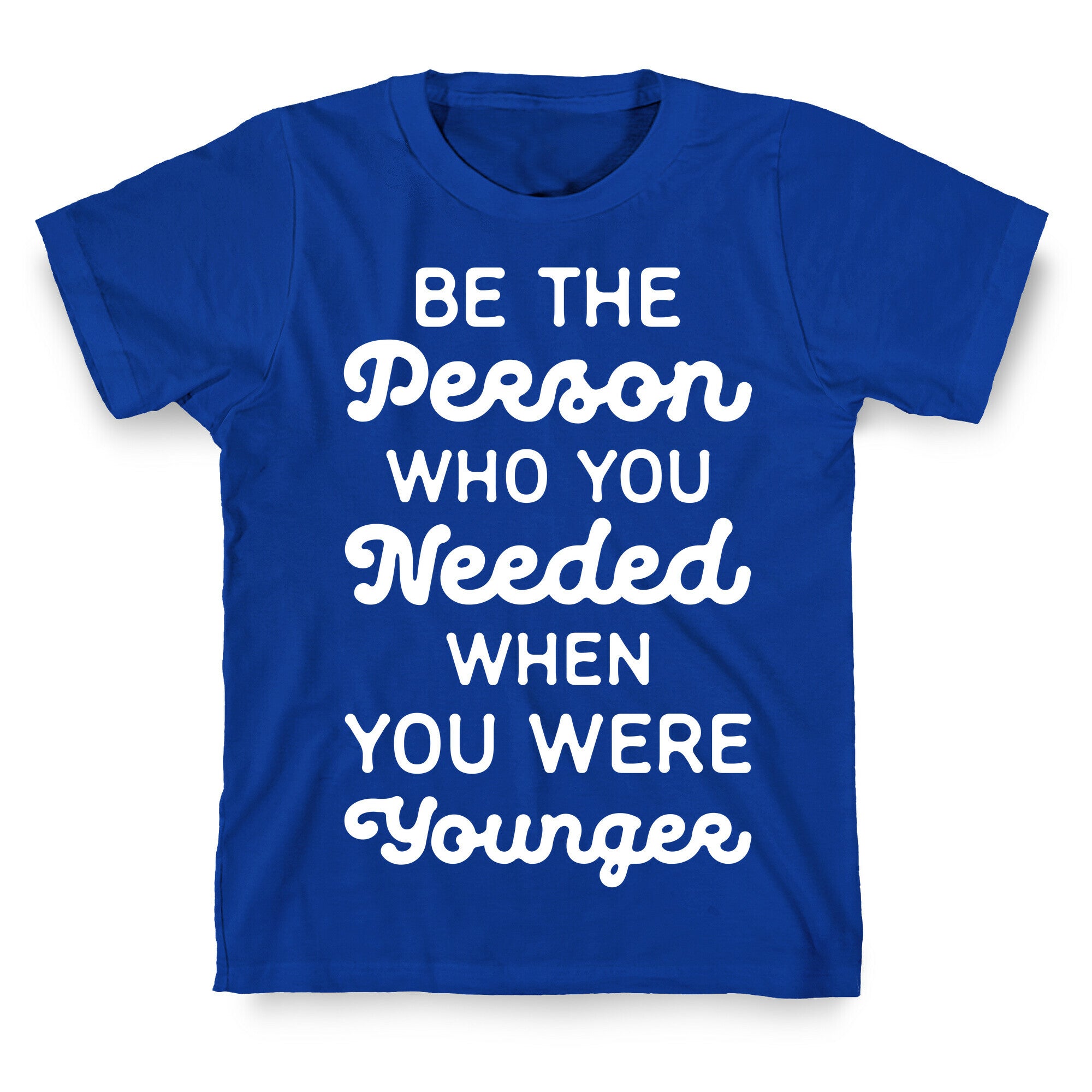 Be the Person Who You Needed When You Were Younger T-Shirt